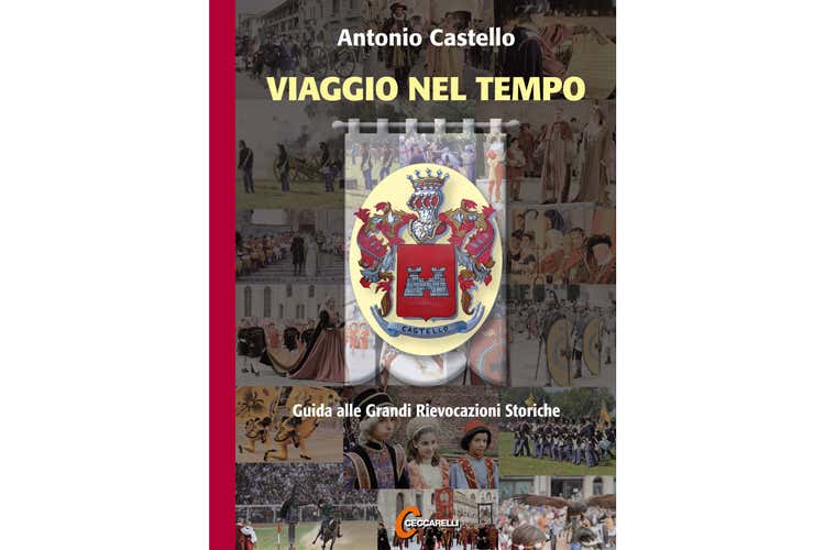 Viaggio nel tempo, di Antonio Castello Guida alle grandi rievocazioni storiche Viaggio nel tempo, di Antonio Castello Guida alle grandi rievocazioni storiche